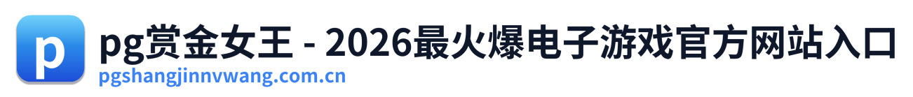 pg赏金女王 - 2026最火爆电子游戏官方网站入口